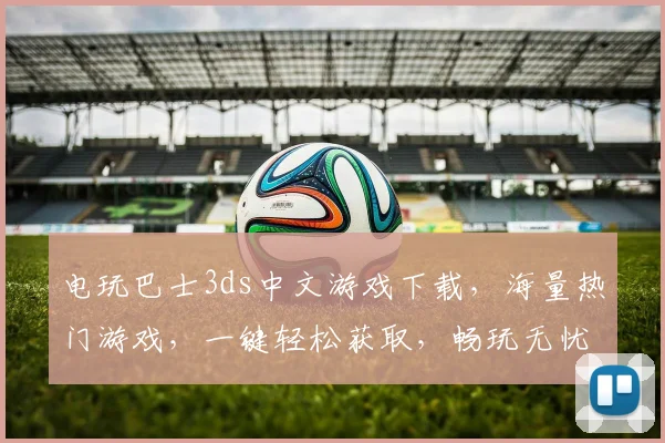 电玩巴士3ds中文游戏下载，海量热门游戏，一键轻松获取，畅玩无忧，尽在掌握