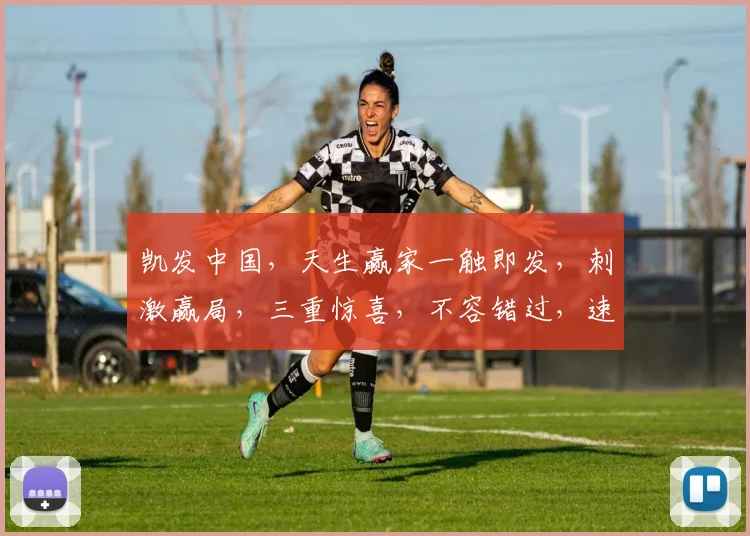 凯发中国，天生赢家一触即发，刺激赢局，三重惊喜，不容错过，速来挑战