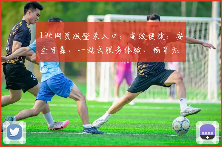 196网页版登录入口，高效便捷，安全可靠，一站式服务体验，畅享无忧