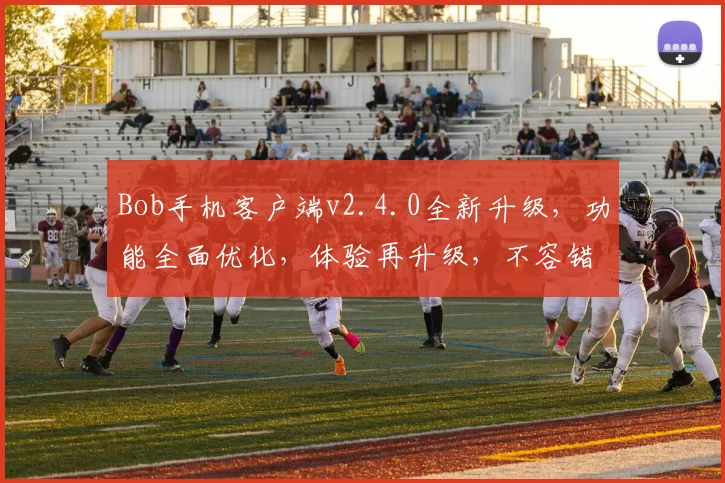 Bob手机客户端v2.4.0全新升级，功能全面优化，体验再升级，不容错过，必看体验